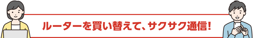 ルーターを買い替えて、サクサク通信！