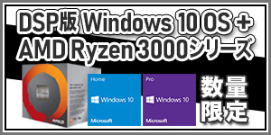 DSP版 Windows10 OS + AMD Ryzen 3000シリーズ・プロセッサーセットが大特価！