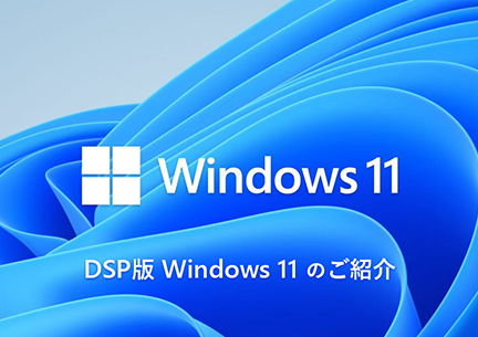 DSP版 Windows 11 のご紹介
