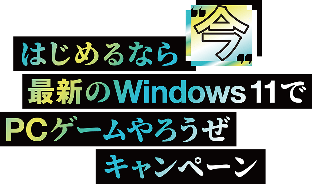 はじめるなら“今” 最新の Windows 11 でPCゲームやろうぜキャンペーン