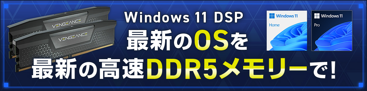 Windows 11 DSP 最新のOSを最新の高速DDR5メモリーで！