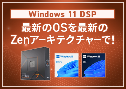 Windows 11 DSP 最新のOSを最新のZenアーキテクチャーで！