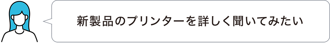新製品のプリンターを詳しく聞いてみたい