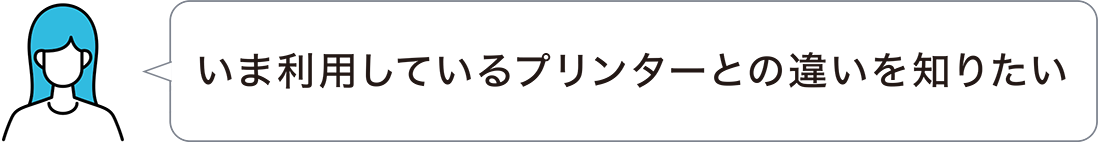 いま利用しているプリンターとの違いを知りたい