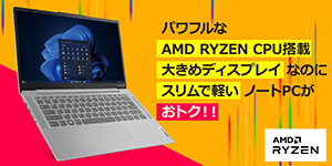 パワフルな AMD RYZEN CPU搭載大きめディスプレイなのにスリムで軽いノートPCがおトク！！