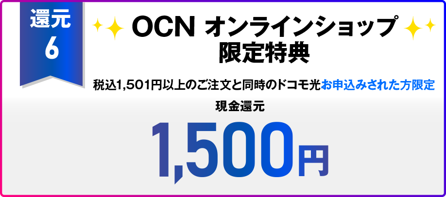 【還元6】OCN オンラインショップ限定特典 税込15,01円以上のご注文と同時のドコモ光お申込みされた方限定 現金還元 1,500円