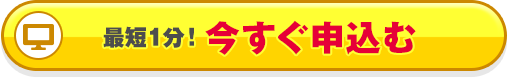 最短1分！今すぐ申込む