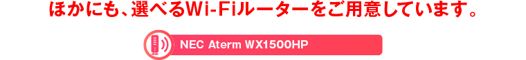 他にも、選べるWi-Fiルーターをご用意しています。NEC Aterm WX1500HP