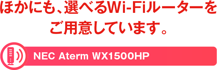 他にも、選べるWi-Fiルーターをご用意しています。NEC Aterm WX1500HP
