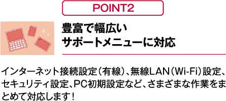 【POINT02】豊富で幅広いサポートメニューに対応